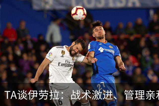 TA谈伊劳拉：战术激进、管理亲和、场内激情、媒体冷静